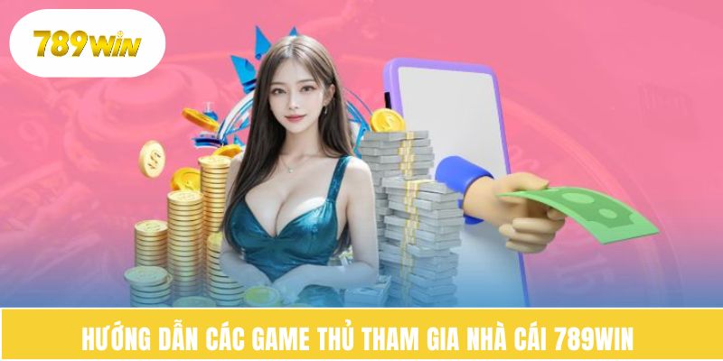 Hướng dẫn các game thủ tham gia nhà cái 789WIN 