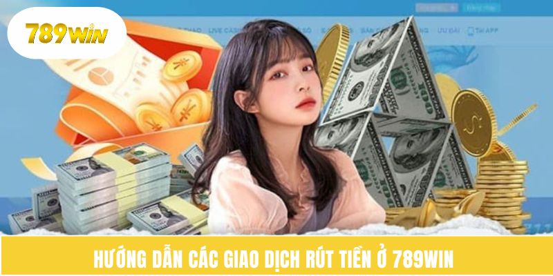 Hướng dẫn các giao dịch rút tiền ở 789WIN